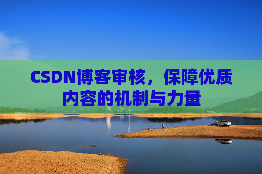 CSDN博客审核,保障优质内容的机制与力量
